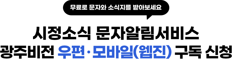 무료로 문자와 소식지를 받아보세요 시정소식 문자알림서비스 광주비전 우편, 모바일(웹진) 구독 신청